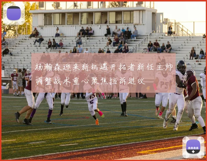 杨瀚森迎来新机遇开拓者新任主帅调整战术重心聚焦挡拆进攻