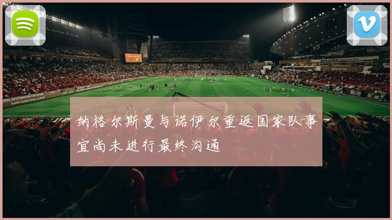 纳格尔斯曼与诺伊尔重返国家队事宜尚未进行最终沟通