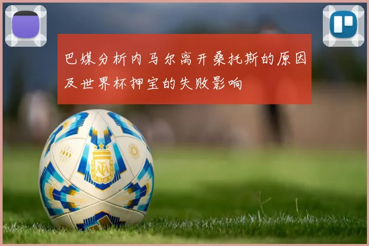 巴媒分析内马尔离开桑托斯的原因及世界杯押宝的失败影响